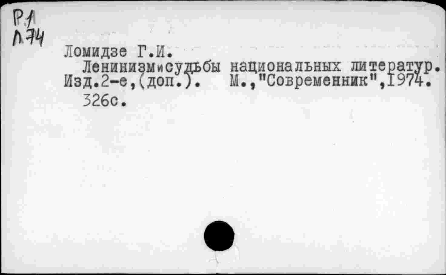 ﻿
Ломидзе Г.И.
Ленинизмисудьбы национальных литератур.
Изд.2-е,(доп.).	М.,"Современник",1974.
32бс.